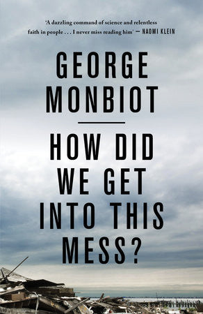 How Did We Get Into This Mess? - George Monbiot